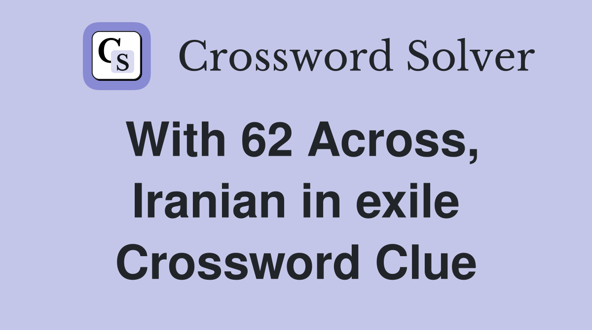 With 62 Across, Iranian in exile Crossword Clue Answers Crossword